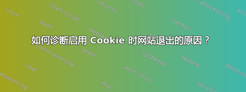 如何诊断启用 Cookie 时网站退出的原因？