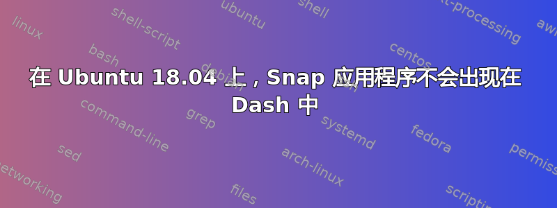 在 Ubuntu 18.04 上，Snap 应用程序不会出现在 Dash 中