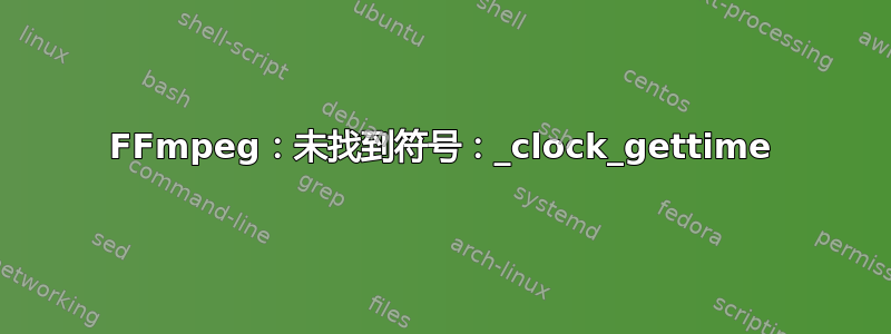 FFmpeg：未找到符号：_clock_gettime