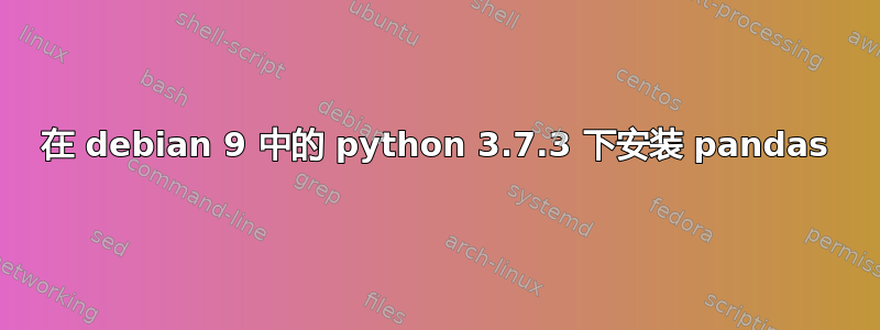 在 debian 9 中的 python 3.7.3 下安装 pandas