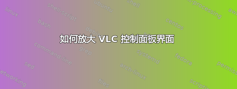 如何放大 VLC 控制面板界面