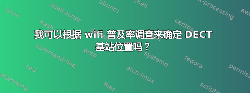 我可以根据 wifi 普及率调查来确定 DECT 基站位置吗？