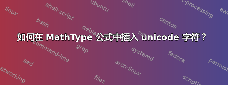 如何在 MathType 公式中插入 unicode 字符？