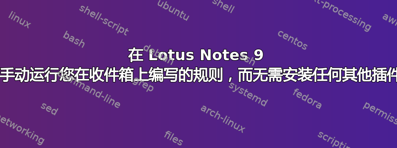 在 Lotus Notes 9 中，如何手动运行您在收件箱上编写的规则，而无需安装任何其他插件/软件？