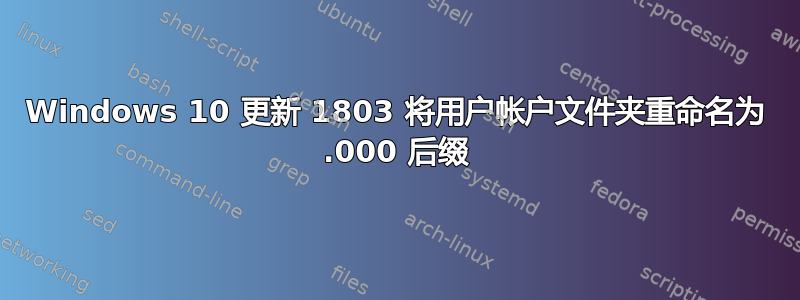 Windows 10 更新 1803 将用户帐户文件夹重命名为 .000 后缀