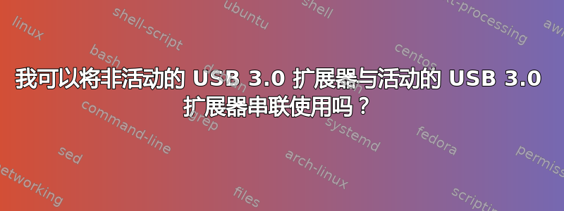 我可以将非活动的 USB 3.0 扩展器与活动的 USB 3.0 扩展器串联使用吗？