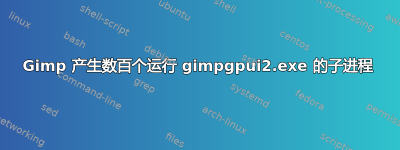 Gimp 产生数百个运行 gimpgpui2.exe 的子进程