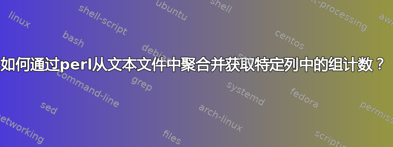 如何通过perl从文本文件中聚合并获取特定列中的组计数？