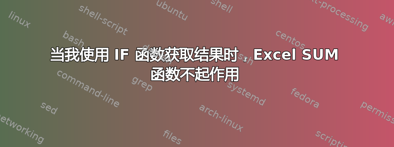 当我使用 IF 函数获取结果时，Excel SUM 函数不起作用