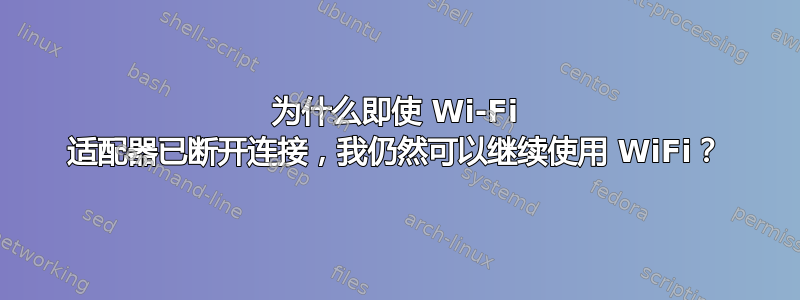 为什么即使 Wi-Fi 适配器已断开连接，我仍然可以继续使用 WiFi？