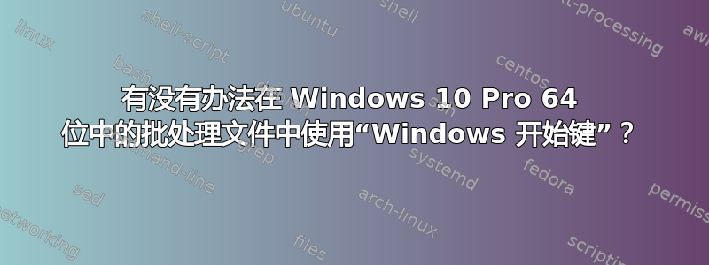 有没有办法在 Windows 10 Pro 64 位中的批处理文件中使用“Windows 开始键”？