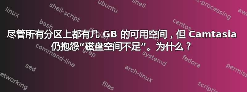 尽管所有分区上都有几 GB 的可用空间，但 Camtasia 仍抱怨“磁盘空间不足”。为什么？