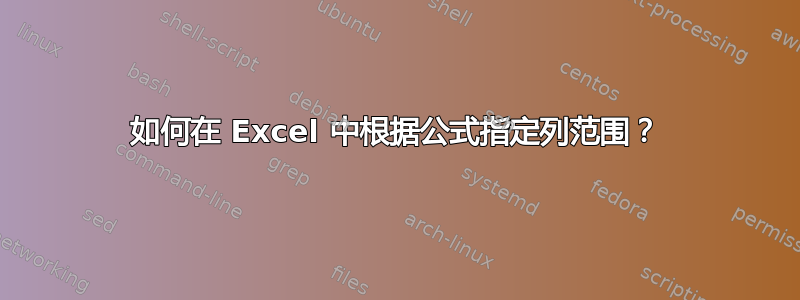 如何在 Excel 中根据公式指定列范围？