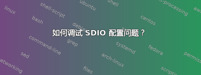 如何调试 SDIO 配置问题？