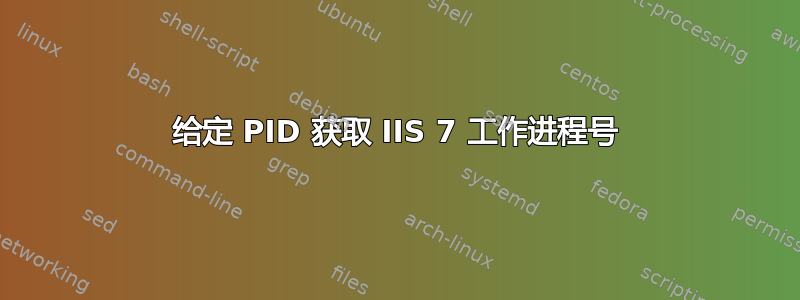 给定 PID 获取 IIS 7 工作进程号