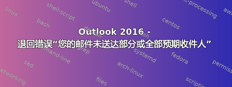 Outlook 2016 - 退回错误“您的邮件未送达部分或全部预期收件人”