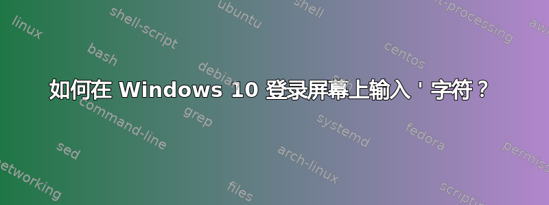 如何在 Windows 10 登录屏幕上输入 ' 字符？