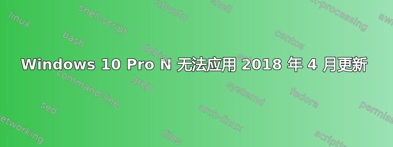 Windows 10 Pro N 无法应用 2018 年 4 月更新