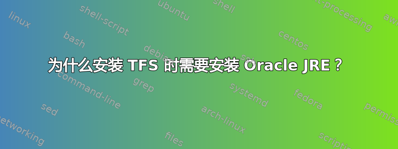 为什么安装 TFS 时需要安装 Oracle JRE？