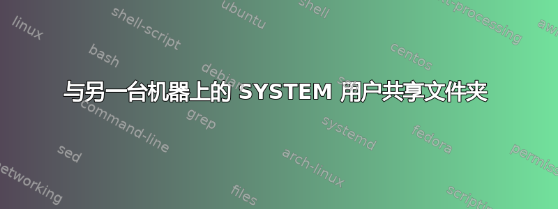 与另一台机器上的 SYSTEM 用户共享文件夹