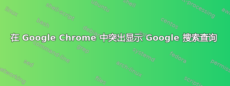 在 Google Chrome 中突出显示 Google 搜索查询