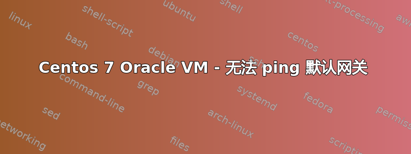 Centos 7 Oracle VM - 无法 ping 默认网关