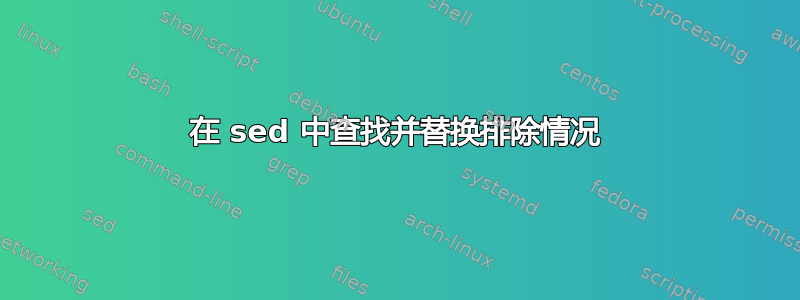 在 sed 中查找并替换排除情况