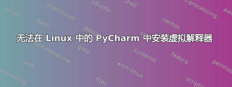 无法在 Linux 中的 PyCharm 中安装虚拟解释器