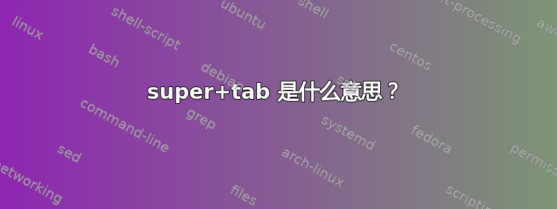 super+tab 是什么意思？