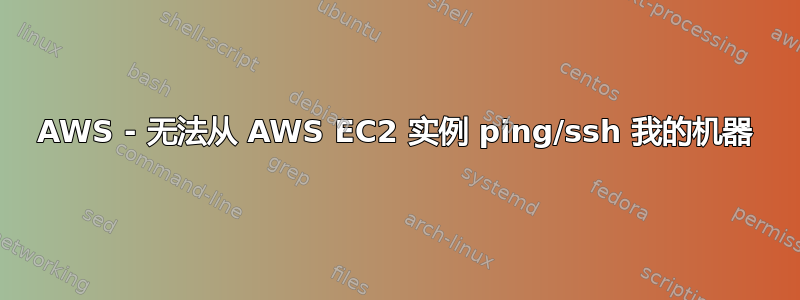 AWS - 无法从 AWS EC2 实例 ping/ssh 我的机器