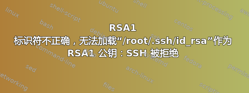 RSA1 标识符不正确，无法加载“/root/.ssh/id_rsa”作为 RSA1 公钥：SSH 被拒绝