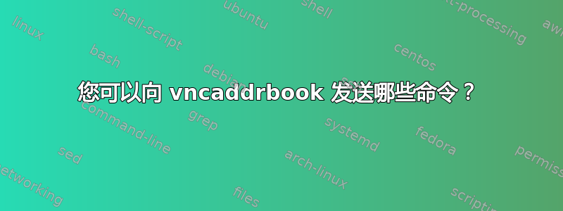 您可以向 vncaddrbook 发送哪些命令？