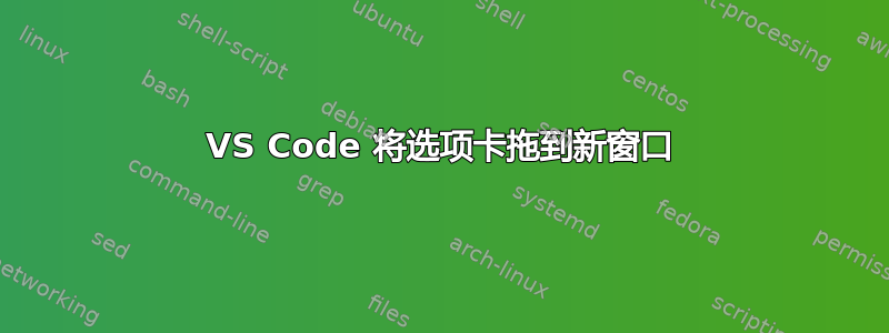 VS Code 将选项卡拖到新窗口