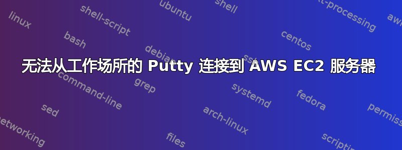 无法从工作场所的 Putty 连接到 AWS EC2 服务器