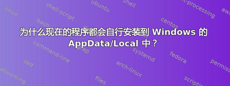 为什么现在的程序都会自行安装到 Windows 的 AppData/Local 中？