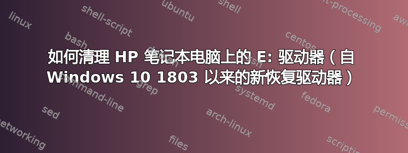 如何清理 HP 笔记本电脑上的 E: 驱动器（自 Windows 10 1803 以来的新恢复驱动器）