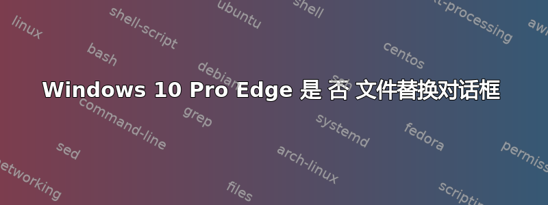 Windows 10 Pro Edge 是 否 文件替换对话框