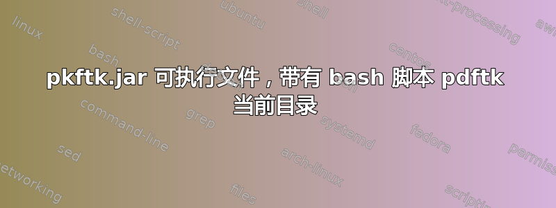 pkftk.jar 可执行文件，带有 bash 脚本 pdftk 当前目录