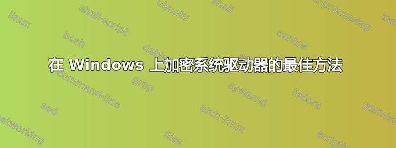 在 Windows 上加密系统驱动器的最佳方法