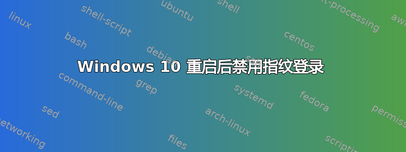 Windows 10 重启后禁用指纹登录