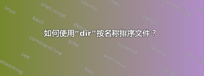 如何使用“dir”按名称排序文件？