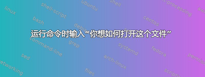 运行命令时输入“你想如何打开这个文件”