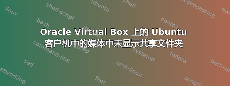 Oracle Virtual Box 上的 Ubuntu 客户机中的媒体中未显示共享文件夹