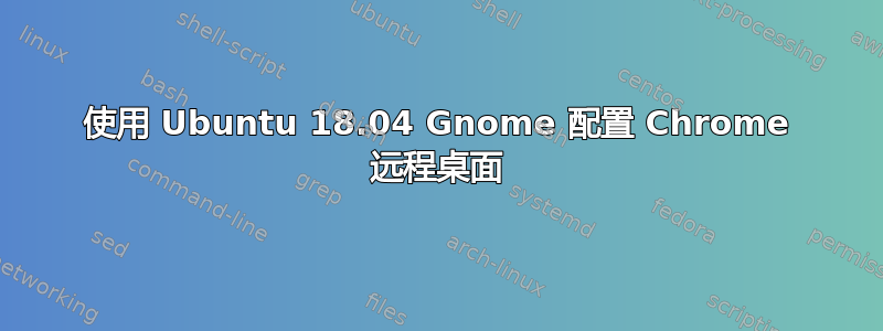 使用 Ubuntu 18.04 Gnome 配置 Chrome 远程桌面