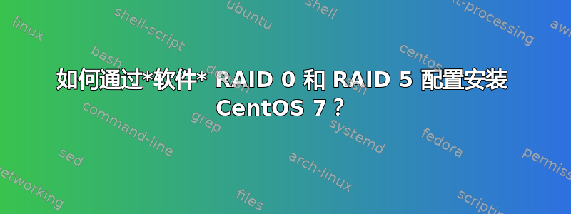 如何通过*软件* RAID 0 和 RAID 5 配置安装 CentOS 7？