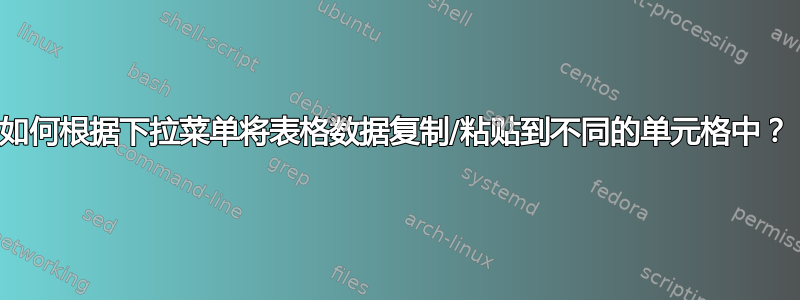 如何根据下拉菜单将表格数据复制/粘贴到不同的单元格中？