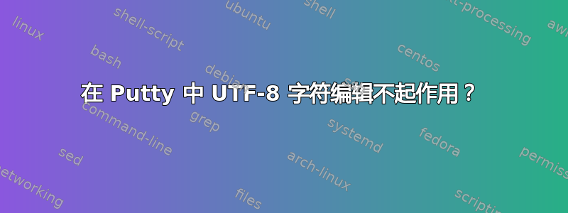 在 Putty 中 UTF-8 字符编辑不起作用？