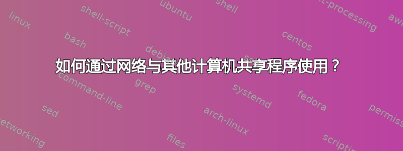 如何通过网络与其他计算机共享程序使用？