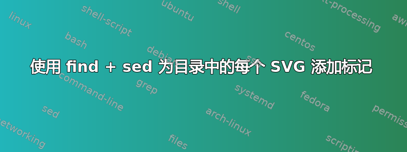 使用 find + sed 为目录中的每个 SVG 添加标记