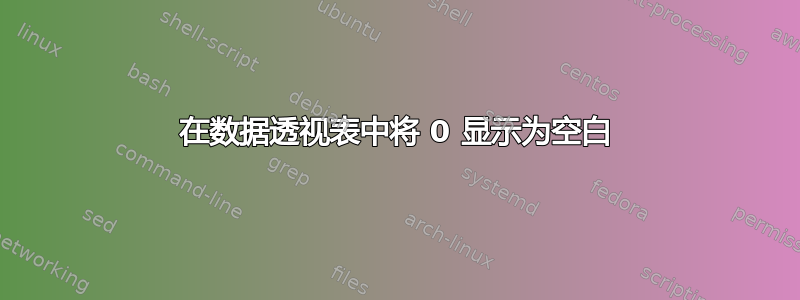 在数据透视表中将 0 显示为空白